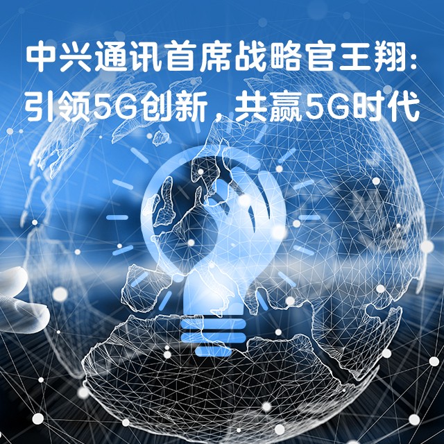 中兴通讯首席战略官王翔：引领5G创新，共赢5G时代